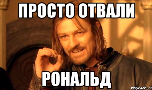 просто отвали рональд, Мем Нельзя просто так взять и (Боромир мем)