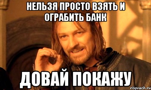 нельзя просто взять и ограбить банк довай покажу, Мем Нельзя просто так взять и (Боромир мем)