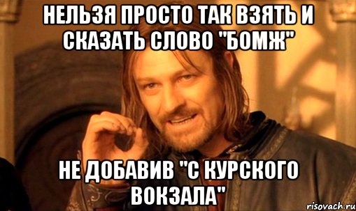 нельзя просто так взять и сказать слово "бомж" не добавив "с Курского вокзала", Мем Нельзя просто так взять и (Боромир мем)