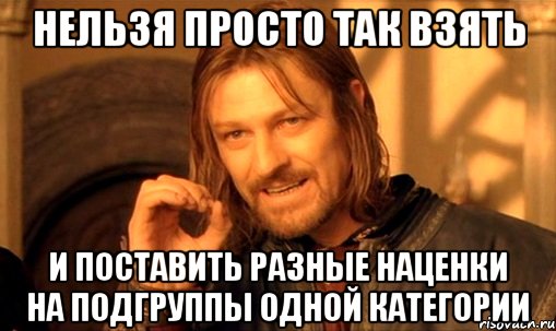 Нельзя просто так взять И поставить разные наценки на подгруппы одной категории, Мем Нельзя просто так взять и (Боромир мем)