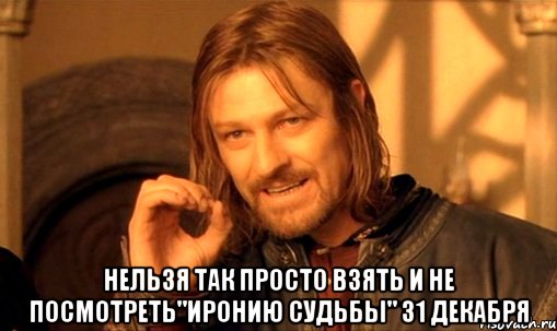  Нельзя так просто взять и не посмотреть"Иронию судьбы" 31 декабря, Мем Нельзя просто так взять и (Боромир мем)