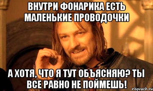 Внутри фонарика есть маленькие проводочки А хотя, что я тут объясняю? Ты все равно не поймешь!, Мем Нельзя просто так взять и (Боромир мем)