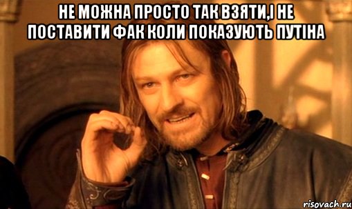 НЕ МОЖНА ПРОСТО ТАК ВЗЯТИ,І НЕ ПОСТАВИТИ ФАК КОЛИ ПОКАЗУЮТЬ ПУТІНА , Мем Нельзя просто так взять и (Боромир мем)