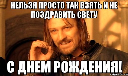 Нельзя просто так взять и не поздравить Свету С днем рождения!, Мем Нельзя просто так взять и (Боромир мем)