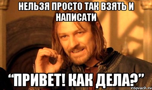 Нельзя просто так взять и написати “Привет! Как дела?”, Мем Нельзя просто так взять и (Боромир мем)