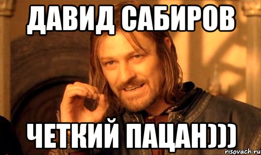 Давид Сабиров Четкий пацан))), Мем Нельзя просто так взять и (Боромир мем)