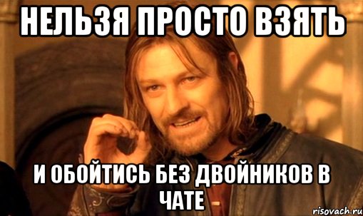 Нельзя просто взять и обойтись без двойников в чате, Мем Нельзя просто так взять и (Боромир мем)