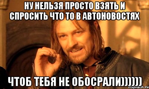 НУ нельзя просто взять и спросить что то в Автоновостях чтоб тебя не обосрали)))))), Мем Нельзя просто так взять и (Боромир мем)