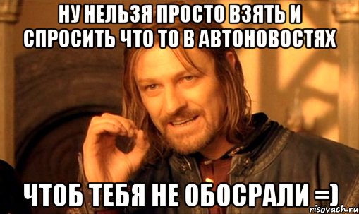 НУ нельзя просто взять и спросить что то в Автоновостях чтоб тебя не обосрали =), Мем Нельзя просто так взять и (Боромир мем)