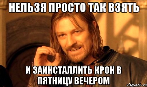 Нельзя просто так взять и заинсталлить крон в пятницу вечером, Мем Нельзя просто так взять и (Боромир мем)