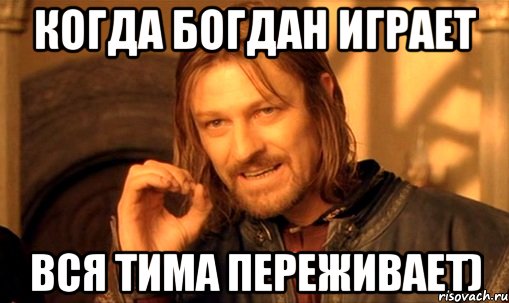 Когда Богдан играет вся тима переживает), Мем Нельзя просто так взять и (Боромир мем)