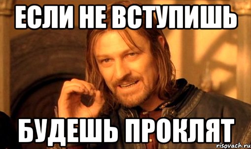 ЕСЛИ НЕ ВСТУПИШЬ БУДЕШЬ ПРОКЛЯТ, Мем Нельзя просто так взять и (Боромир мем)