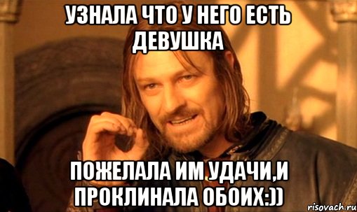 узнала что у него есть девушка пожелала им удачи,и проклинала обоих:)), Мем Нельзя просто так взять и (Боромир мем)