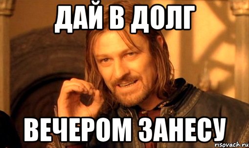 ДАЙ В ДОЛГ ВЕЧЕРОМ ЗАНЕСУ, Мем Нельзя просто так взять и (Боромир мем)