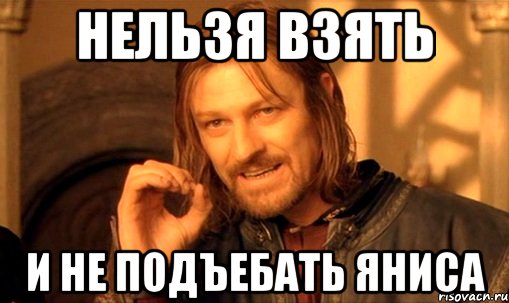 Нельзя взять И не подъебать Яниса, Мем Нельзя просто так взять и (Боромир мем)