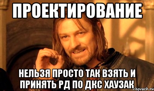 проектирование нельзя просто так взять и принять РД по ДКС Хаузак, Мем Нельзя просто так взять и (Боромир мем)