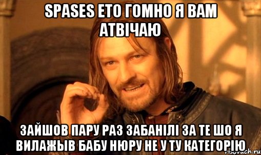 Spases ето гомно я вам атвiчаю Зайшов пару раз забанiлi за те шо я вилажыв бабу нюру не у ту категорiю, Мем Нельзя просто так взять и (Боромир мем)