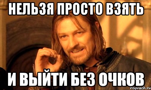 нельзя просто взять и выйти без очков, Мем Нельзя просто так взять и (Боромир мем)