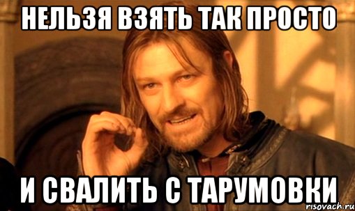 Нельзя взять так просто И свалить с Тарумовки, Мем Нельзя просто так взять и (Боромир мем)