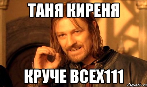 таня киреня круче всех111, Мем Нельзя просто так взять и (Боромир мем)