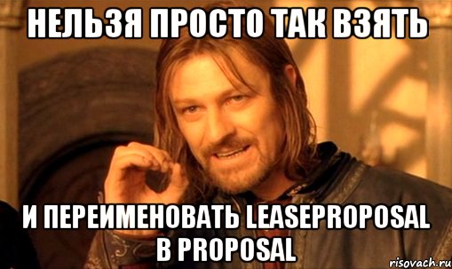 НЕЛЬЗЯ ПРОСТО ТАК ВЗЯТЬ И ПЕРЕИМЕНОВАТЬ LeaseProposal В Proposal, Мем Нельзя просто так взять и (Боромир мем)