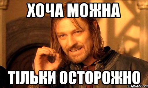 ХОЧА МОЖНА ТІЛЬКИ ОСТОРОЖНО, Мем Нельзя просто так взять и (Боромир мем)