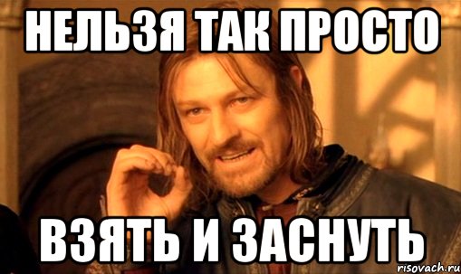 Нельзя так просто Взять и заснуть, Мем Нельзя просто так взять и (Боромир мем)