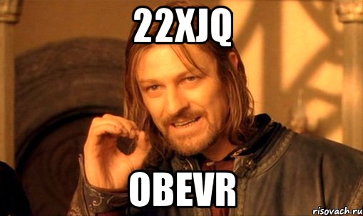 22XJq OBEVR, Мем Нельзя просто так взять и (Боромир мем)