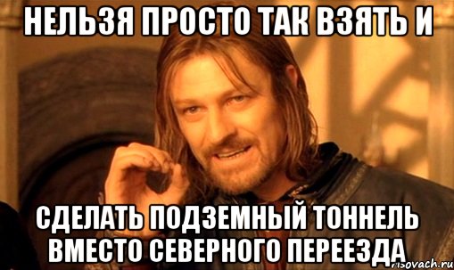 Нельзя просто так взять и сделать подземный тоннель вместо северного переезда, Мем Нельзя просто так взять и (Боромир мем)