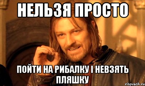 Нельзя просто пойти на рибалку і невзять пляшку, Мем Нельзя просто так взять и (Боромир мем)