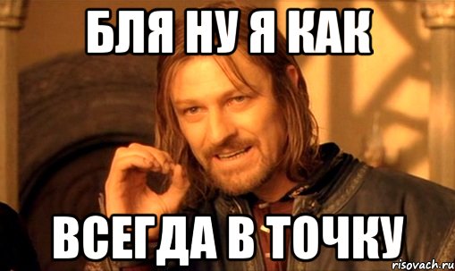 бля ну я как всегда в точку, Мем Нельзя просто так взять и (Боромир мем)