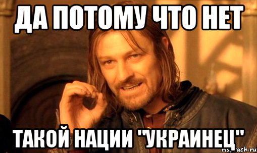 да потому что нет такой нации "украинец", Мем Нельзя просто так взять и (Боромир мем)