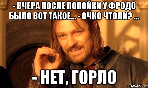 - вчера после попойки у фродо было вот такое... - очко чтоли? ... - нет, горло, Мем Нельзя просто так взять и (Боромир мем)