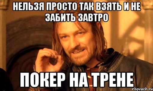 Нельзя просто так взять и не забить завтро Покер на трене, Мем Нельзя просто так взять и (Боромир мем)