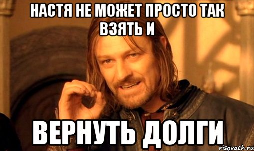 Настя не может просто так взять и вернуть долги, Мем Нельзя просто так взять и (Боромир мем)