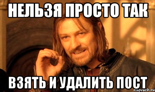 Нельзя просто так взять и удалить пост, Мем Нельзя просто так взять и (Боромир мем)