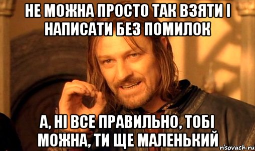 Не можна просто так взяти і написати без помилок А, ні все правильно, тобі можна, ти ще маленький, Мем Нельзя просто так взять и (Боромир мем)