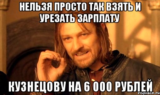 Нельзя просто так взять и урезать зарплату Кузнецову на 6 000 рублей, Мем Нельзя просто так взять и (Боромир мем)