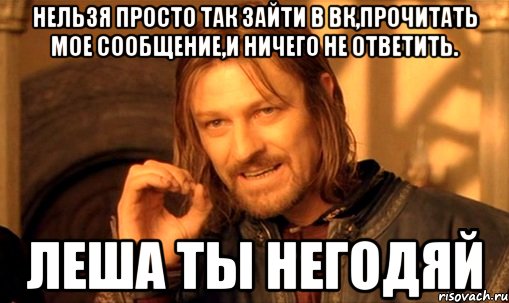 Нельзя просто так зайти в вк,прочитать мое сообщение,и ничего не ответить. Леша ты негодяй, Мем Нельзя просто так взять и (Боромир мем)