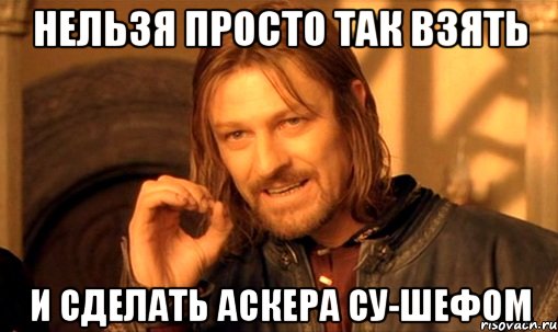 Нельзя просто так взять И сделать Аскера су-шефом, Мем Нельзя просто так взять и (Боромир мем)