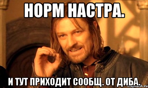 Норм настра. и тут приходит сообщ. от диба., Мем Нельзя просто так взять и (Боромир мем)