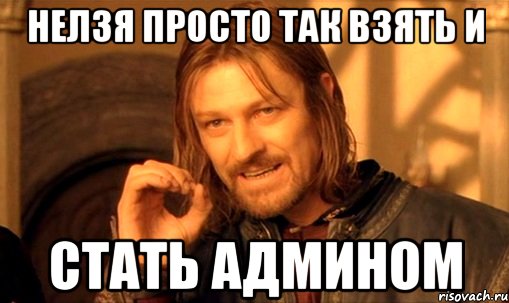 Нелзя просто так взять и Стать админом, Мем Нельзя просто так взять и (Боромир мем)