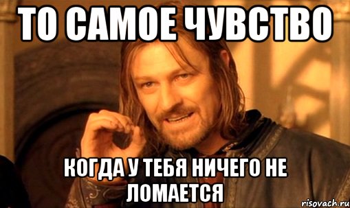 То самое чувство когда у тебя ничего не ломается, Мем Нельзя просто так взять и (Боромир мем)