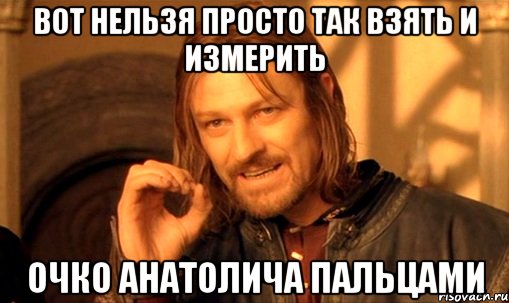 вот нельзя просто так взять и измерить очко анатолича пальцами, Мем Нельзя просто так взять и (Боромир мем)