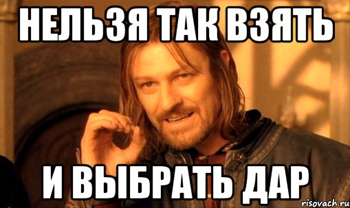 нельзя так взять и выбрать дар, Мем Нельзя просто так взять и (Боромир мем)