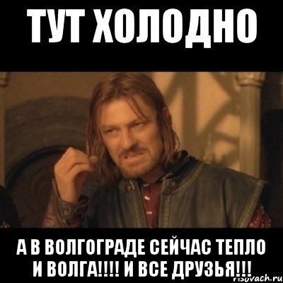 Тут холодно А в Волгограде сейчас тепло и Волга!!!! И все друзья!!!, Мем Нельзя просто взять