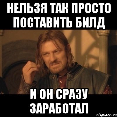 Нельзя так просто поставить билд и он сразу заработал, Мем Нельзя просто взять