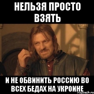 Нельзя просто взять и не обвинить Россию во всех бедах на Укроине, Мем Нельзя просто взять