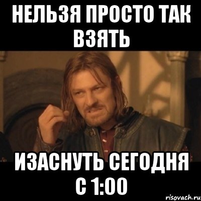 Нельзя просто так взять Изаснуть сегодня с 1:00, Мем Нельзя просто взять