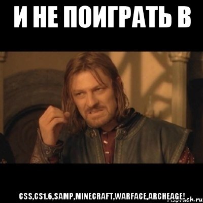 и не поиграть в css,cs1.6,samp,minecraft,warface,archeage!, Мем Нельзя просто взять